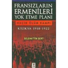 FRANSIZLARIN ERMENILERI YOK ETME PLANI KILIKYA 1918-1922 HAÇİN ÖLÜM KAMPI - SELEHATTIN SERT