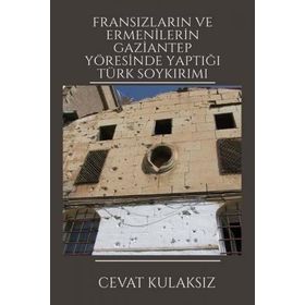 Fransızların ve Ermenilerin Gaziantep Yöresinde Yaptığı Türk Soykırımı Cevat Kulaksız Platanus Publishing