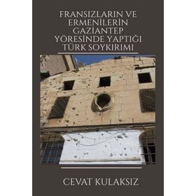 Fransızların ve Ermenilerin Gaziantep Yöresinde Yaptığı Türk Soykırımı Cevat Kulaksız Platanus Publishing