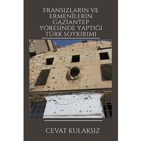 Fransızların ve Ermenilerin Gaziantep Yöresinde Yaptığı Türk Soykırımı Cevat Kulaksız Platanus Publishing