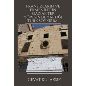 Fransızların ve Ermenilerin Gaziantep Yöresinde Yaptığı Türk Soykırımı Cevat Kulaksız Platanus Publishing