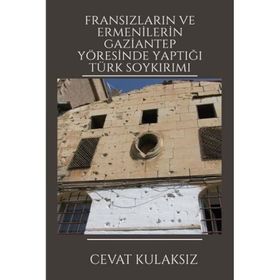 Fransızların ve Ermenilerin Gaziantep Yöresinde Yaptığı Türk Soykırımı Cevat Kulaksız Platanus Publishing