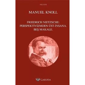 Friedrich Nietzsche Perspektivizmden Üst - İnsana Beş Makale - Manuel Knoll