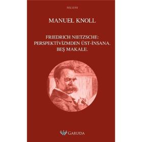 Friedrich Nietzsche Perspektivizmden Üst - İnsana Beş Makale - Manuel Knoll
