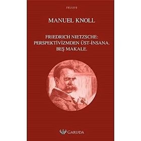 Friedrich Nietzsche Perspektivizmden Üst - İnsana Beş Makale - Manuel Knoll