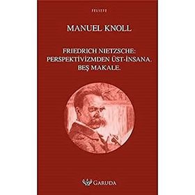Friedrich Nietzsche Perspektivizmden Üst - İnsana Beş Makale - Manuel Knoll