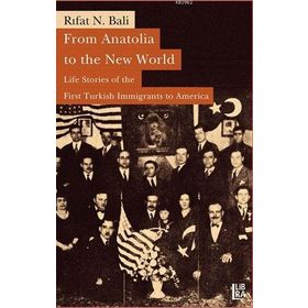 FROM ANATOLIA TO THE NEW WORLD : LIFE STORIES OF THE FIRST TURKISH IMMIGRANTS TO AMERICA - RIFAT N. BALI