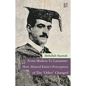 From Mudros to Lausanne How Ahmed Emin’s Perception of The Other Changed - Abdullah Saçmalı
