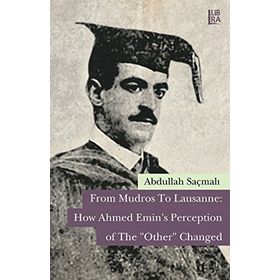 From Mudros to Lausanne How Ahmed Emin’s Perception of The Other Changed - Abdullah Saçmalı