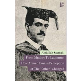 From Mudros to Lausanne How Ahmed Emin’s Perception of The Other Changed - Abdullah Saçmalı