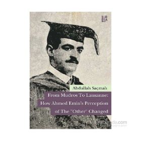From Mudros to Lausanne How Ahmed Emin’s Perception of The Other Changed - Abdullah Saçmalı