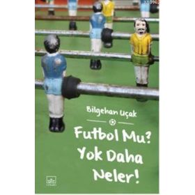 FUTBOL MU? YOK DAHA NELER! - BILGEHAN UÇAK