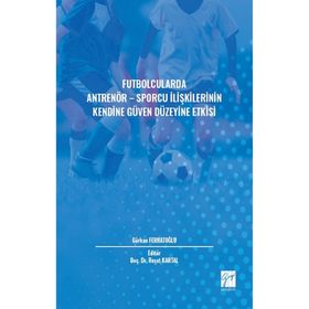 Futbolcularda Antrenör - Sporcu İlişkilerinin Kendine Güven Düzeyine Etkisi - Gürkan Ferhatoğlu