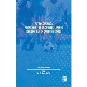 Futbolcularda Antrenör - Sporcu İlişkilerinin Kendine Güven Düzeyine Etkisi - Gürkan Ferhatoğlu