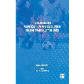 Futbolcularda Antrenör - Sporcu İlişkilerinin Kendine Güven Düzeyine Etkisi - Gürkan Ferhatoğlu