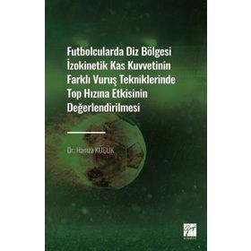 Futbolcularda Diz Bölgesi İzokinetik Kas Kuvvetinin Farklı Vuruş Tekniklerinde Top Hızına Etkisinin Değerlendirilmesi - Dr. Hamza Küçük