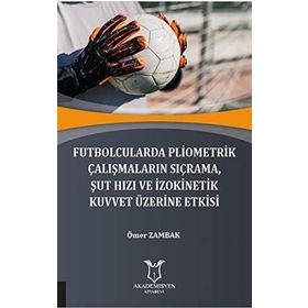 Futbolcularda Pliometrik Çalışmaların Sıçrama Şut Hızı ve İzokinetik Kuvvet Üzerine Etkisi Ömer Zambak