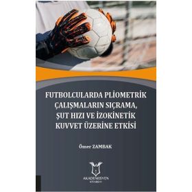Futbolcularda Pliometrik Çalışmaların Sıçrama Şut Hızı ve İzokinetik Kuvvet Üzerine Etkisi Ömer Zambak