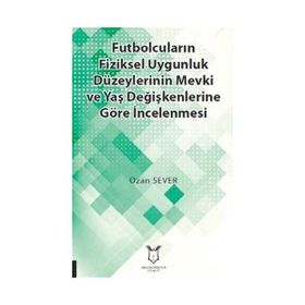 Futbolcuların Fiziksel Uygunluk Düzeylerinin Mevki ve Yaş Değişkenlerine Göre İncelenmesi - Kolektif
