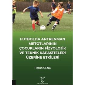 Futbolda Antrenman Metotlarının Çocukların Fizyolojik ve Teknik Kapasiteleri Üzerine Etkileri Harun Genç