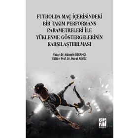 Futbolda Maç İçerisindeki Bir Takım Performans Parametreleri İle Yüklenme Göstergelerinin Karşılaştırılması - Hüseyin Özkamçı