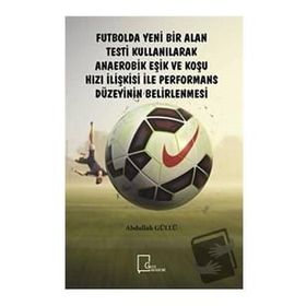 Futbolda Yeni Bir Alan Testi Kullanılarak Anaerobik Eşik ve Koşu Hızı İlişkisi ile Performans Düzeyinin Belirlenmesi Abdullah Güllü