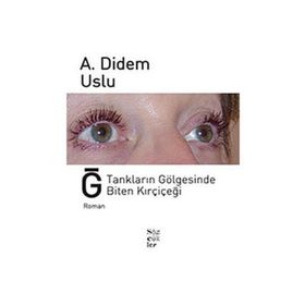 Ğ TANKLARIN GÖLGESİNDE BITEN KIRÇİÇEĞİ - A. DIDEM USLU