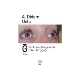 Ğ TANKLARIN GÖLGESİNDE BITEN KIRÇİÇEĞİ - A. DIDEM USLU