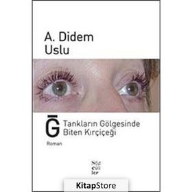 Ğ TANKLARIN GÖLGESİNDE BITEN KIRÇİÇEĞİ - A. DIDEM USLU
