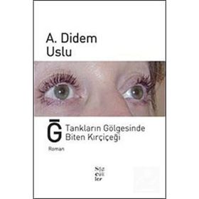 Ğ TANKLARIN GÖLGESİNDE BITEN KIRÇİÇEĞİ - A. DIDEM USLU