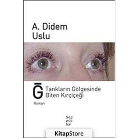 Ğ TANKLARIN GÖLGESİNDE BITEN KIRÇİÇEĞİ - A. DIDEM USLU