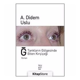 Ğ TANKLARIN GÖLGESİNDE BITEN KIRÇİÇEĞİ - A. DIDEM USLU