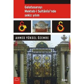 GALATASARAYI MEKTEB-I SULTANI´SINDE SEKIZ YILIM - AHMED YÜKSEL ÖZEMRE