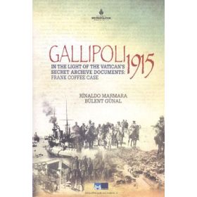 Gallipoli 1915 - In The Light of The Vatican’s Secret Archive Documents Frankk Coffee Case - Rinaldo Marmara Bülent Günal