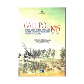 Gallipoli 1915 - In The Light of The Vatican’s Secret Archive Documents Frankk Coffee Case - Rinaldo Marmara Bülent Günal