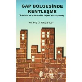 GAP BÖLGESİNDE KENTLEŞME SORULAR VE ÇÖZÜMLERE İLİŞKİN YAKLAŞIMLAR - YAKUP BULUT