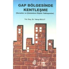 GAP BÖLGESİNDE KENTLEŞME SORULAR VE ÇÖZÜMLERE İLİŞKİN YAKLAŞIMLAR - YAKUP BULUT