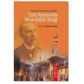 Gaspıralı İsmail Bey’den Atatürk’e Türk Dünyasında Dil ve Kültür Birliği - Mehmet Saray