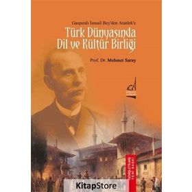 Gaspıralı İsmail Bey’den Atatürk’e Türk Dünyasında Dil ve Kültür Birliği - Mehmet Saray