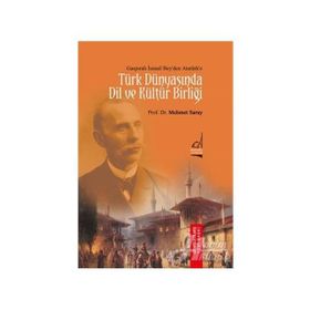 Gaspıralı İsmail Bey’den Atatürk’e Türk Dünyasında Dil ve Kültür Birliği - Mehmet Saray