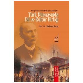 Gaspıralı İsmail Bey’den Atatürk’e Türk Dünyasında Dil ve Kültür Birliği - Mehmet Saray