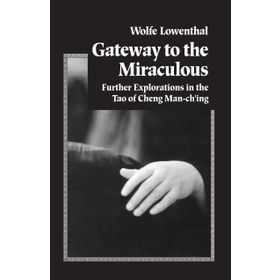 Gateway to the Miraculous : Further Explorations in the Tao of Cheng Man Ch'ing