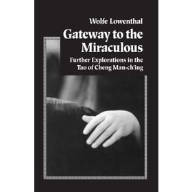 Gateway to the Miraculous : Further Explorations in the Tao of Cheng Man Ch'ing