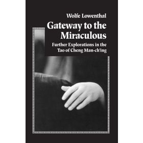 Gateway to the Miraculous : Further Explorations in the Tao of Cheng Man Ch'ing