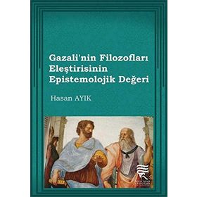 Gazali’nin Filozofları Eleştirisinin Epistemolojik Değeri - Hasan Ayık