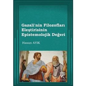 Gazali’nin Filozofları Eleştirisinin Epistemolojik Değeri - Hasan Ayık