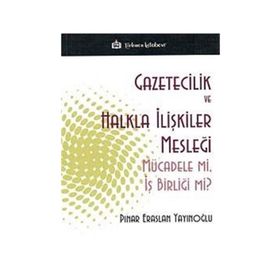 GAZETICILIK VE HALKLA İLIŞKILER MESLEĞI MÜCADELE MI, İŞ BIRLIĞI MI? - PINAR ERASLAN YAYINOĞLU