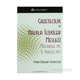 GAZETICILIK VE HALKLA İLIŞKILER MESLEĞI MÜCADELE MI, İŞ BIRLIĞI MI? - PINAR ERASLAN YAYINOĞLU