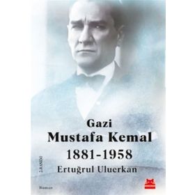Gazi Mustafa Kemal 1881-1958 / Ertuğrul Uluerkan