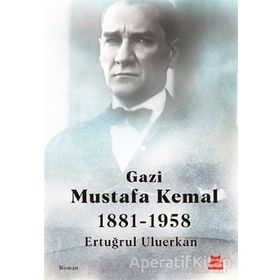 Gazi Mustafa Kemal 1881-1958 / Ertuğrul Uluerkan